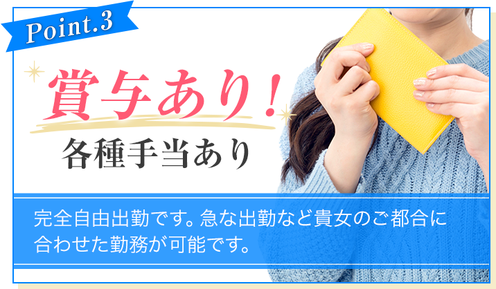 [Point.3]賞与あり!各種手当あり[完全自由出勤です。急な出勤など貴方のご都合に合せた勤務が可能です。]